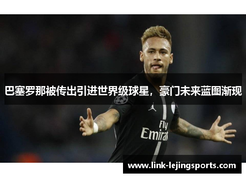 巴塞罗那被传出引进世界级球星，豪门未来蓝图渐现