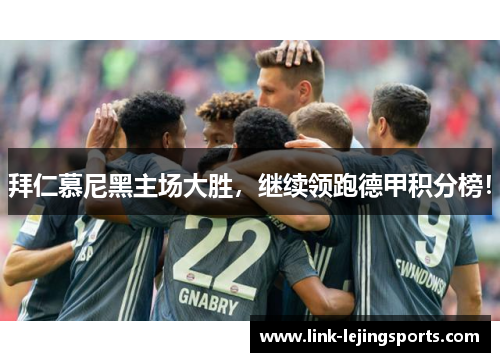 拜仁慕尼黑主场大胜，继续领跑德甲积分榜！
