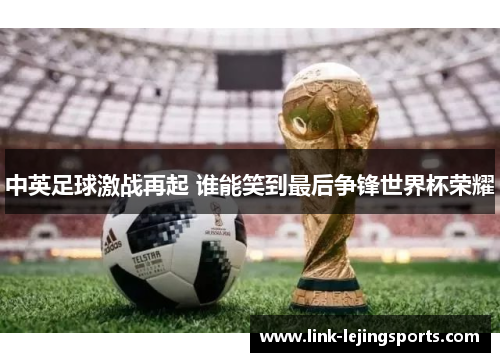 中英足球激战再起 谁能笑到最后争锋世界杯荣耀