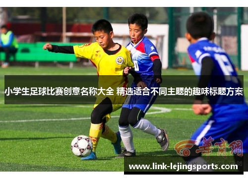 小学生足球比赛创意名称大全 精选适合不同主题的趣味标题方案