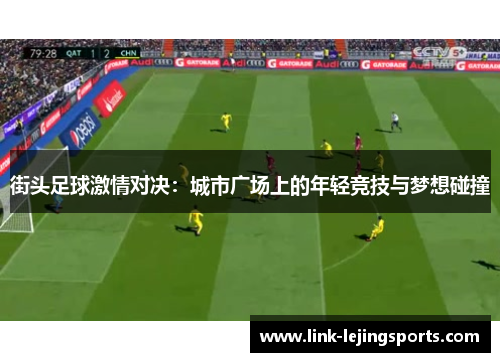 街头足球激情对决：城市广场上的年轻竞技与梦想碰撞