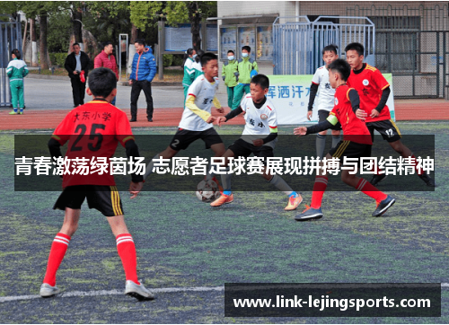 青春激荡绿茵场 志愿者足球赛展现拼搏与团结精神