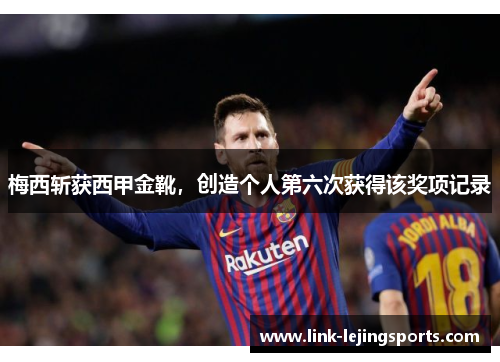 梅西斩获西甲金靴，创造个人第六次获得该奖项记录