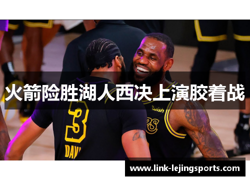 火箭险胜湖人西决上演胶着战