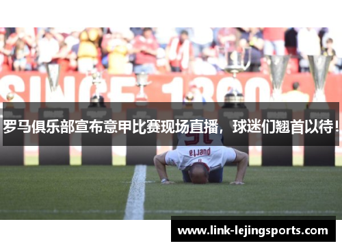 罗马俱乐部宣布意甲比赛现场直播，球迷们翘首以待！