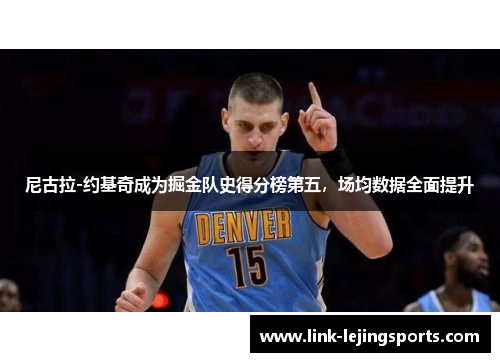 尼古拉-约基奇成为掘金队史得分榜第五，场均数据全面提升