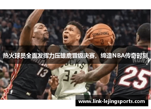 热火球员全面发挥力压雄鹿晋级决赛，缔造NBA传奇时刻