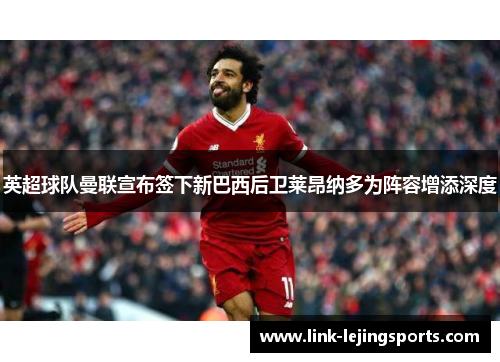英超球队曼联宣布签下新巴西后卫莱昂纳多为阵容增添深度