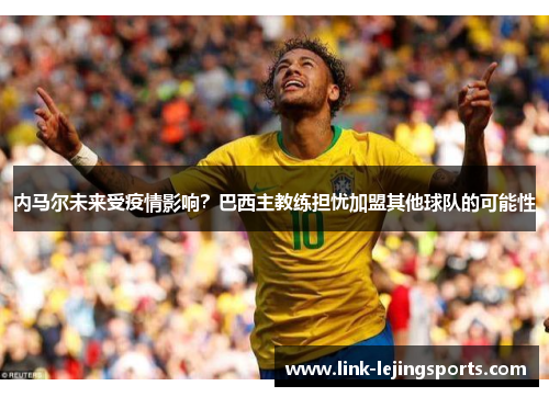内马尔未来受疫情影响？巴西主教练担忧加盟其他球队的可能性