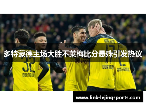 多特蒙德主场大胜不莱梅比分悬殊引发热议