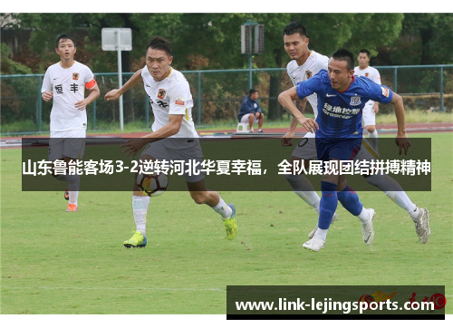 山东鲁能客场3-2逆转河北华夏幸福，全队展现团结拼搏精神