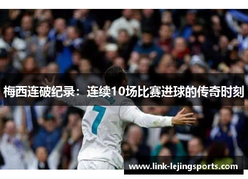 梅西连破纪录：连续10场比赛进球的传奇时刻