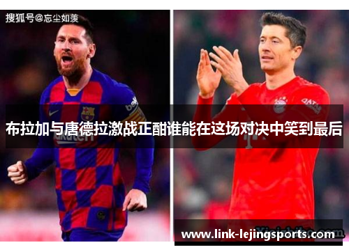 布拉加与唐德拉激战正酣谁能在这场对决中笑到最后