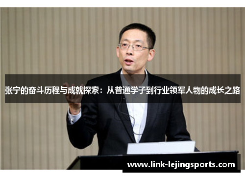 张宁的奋斗历程与成就探索：从普通学子到行业领军人物的成长之路