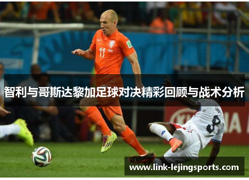 智利与哥斯达黎加足球对决精彩回顾与战术分析