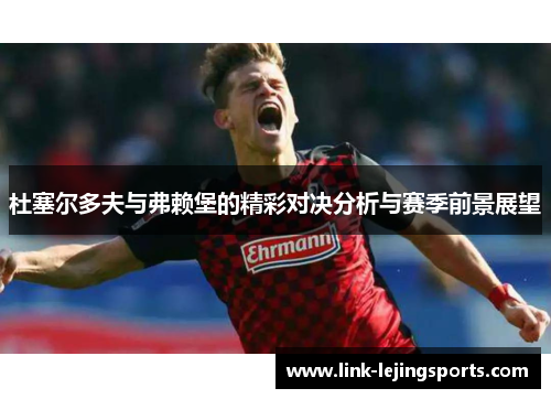 杜塞尔多夫与弗赖堡的精彩对决分析与赛季前景展望