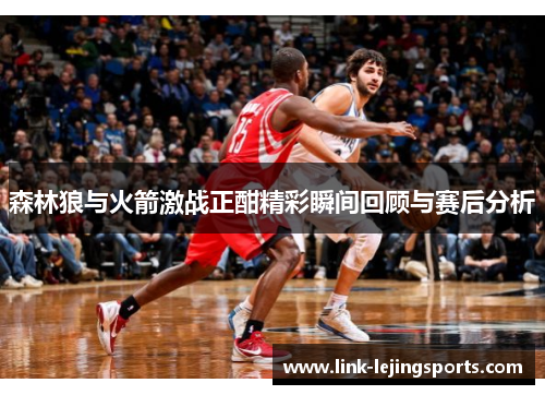 森林狼与火箭激战正酣精彩瞬间回顾与赛后分析