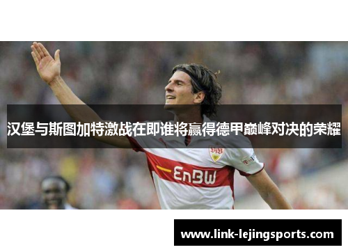 汉堡与斯图加特激战在即谁将赢得德甲巅峰对决的荣耀
