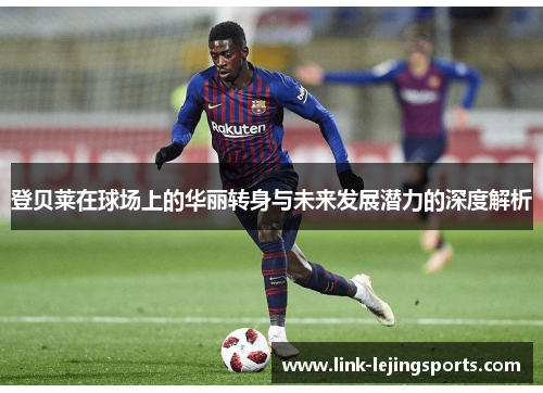 登贝莱在球场上的华丽转身与未来发展潜力的深度解析