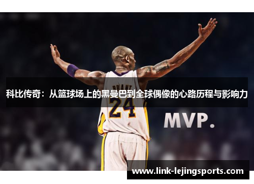 科比传奇：从篮球场上的黑曼巴到全球偶像的心路历程与影响力