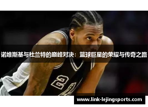 诺维斯基与杜兰特的巅峰对决：篮球巨星的荣耀与传奇之路