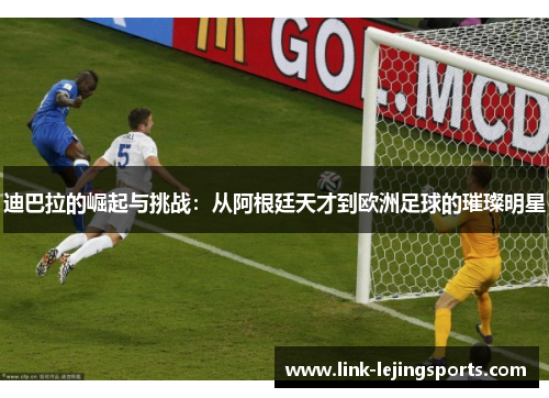 迪巴拉的崛起与挑战：从阿根廷天才到欧洲足球的璀璨明星