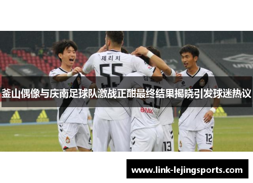 釜山偶像与庆南足球队激战正酣最终结果揭晓引发球迷热议