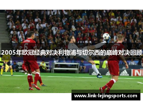 2005年欧冠经典对决利物浦与切尔西的巅峰对决回顾