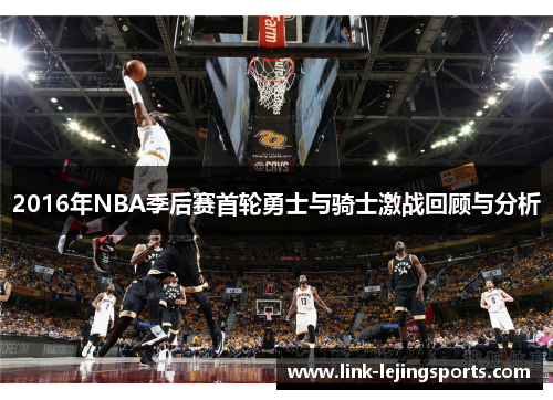 2016年NBA季后赛首轮勇士与骑士激战回顾与分析