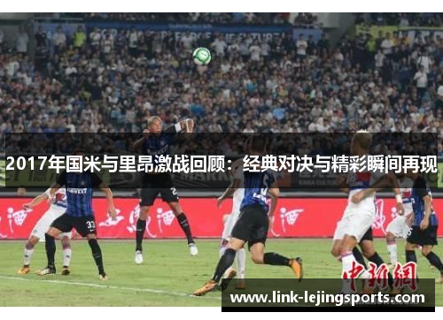2017年国米与里昂激战回顾：经典对决与精彩瞬间再现