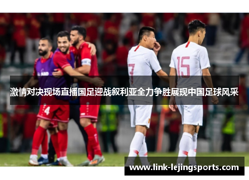 激情对决现场直播国足迎战叙利亚全力争胜展现中国足球风采