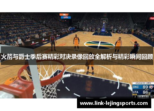 火箭与爵士季后赛精彩对决录像回放全解析与精彩瞬间回顾