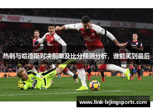 热刺与哈德斯对决前瞻及比分预测分析，谁能笑到最后