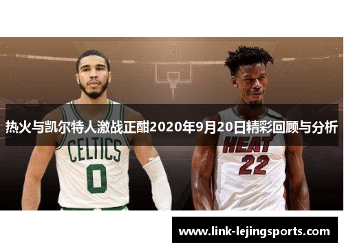热火与凯尔特人激战正酣2020年9月20日精彩回顾与分析