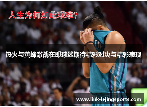 热火与黄蜂激战在即球迷期待精彩对决与精彩表现