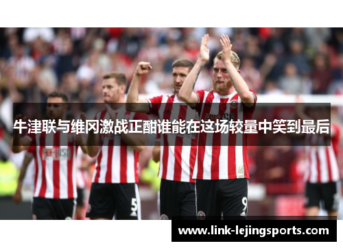 牛津联与维冈激战正酣谁能在这场较量中笑到最后